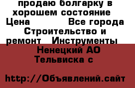 продаю болгарку в хорошем состояние › Цена ­ 1 500 - Все города Строительство и ремонт » Инструменты   . Ненецкий АО,Тельвиска с.